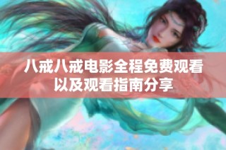 八戒八戒电影全程免费观看以及观看指南分享