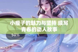 小瘦子的魅力与坚持 续写青春的动人故事