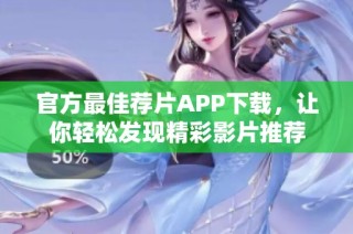官方最佳荐片APP下载，让你轻松发现精彩影片推荐