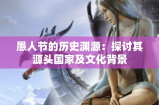 愚人节的历史渊源：探讨其源头国家及文化背景