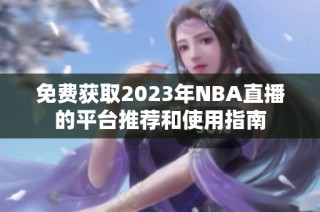 免费获取2023年NBA直播的平台推荐和使用指南