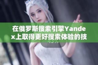 在俄罗斯搜索引擎Yandex上取得更好搜索体验的技巧