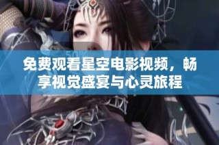 免费观看星空电影视频，畅享视觉盛宴与心灵旅程