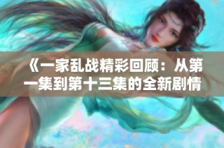 《一家乱战精彩回顾：从第一集到第十三集的全新剧情分析》