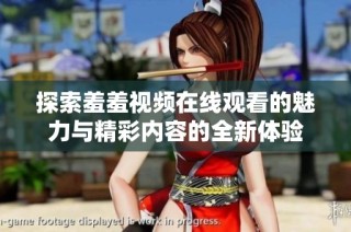 探索羞羞视频在线观看的魅力与精彩内容的全新体验
