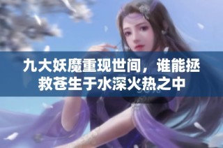 九大妖魔重现世间，谁能拯救苍生于水深火热之中