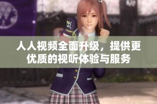 人人视频全面升级，提供更优质的视听体验与服务