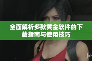 全面解析多款黄金软件的下载指南与使用技巧