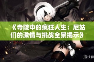 《寺院中的疯狂人生：尼姑们的激情与挑战全景揭示》