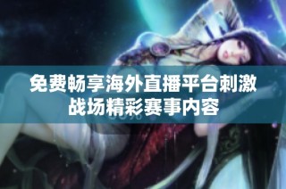 免费畅享海外直播平台刺激战场精彩赛事内容