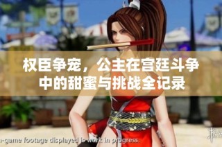 权臣争宠，公主在宫廷斗争中的甜蜜与挑战全记录