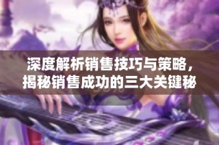 深度解析销售技巧与策略，揭秘销售成功的三大关键秘密