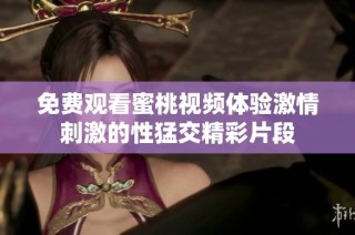 免费观看蜜桃视频体验激情刺激的性猛交精彩片段