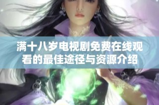 满十八岁电视剧免费在线观看的最佳途径与资源介绍