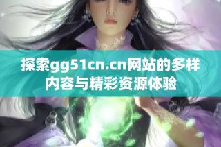探索gg51cn.cn网站的多样内容与精彩资源体验
