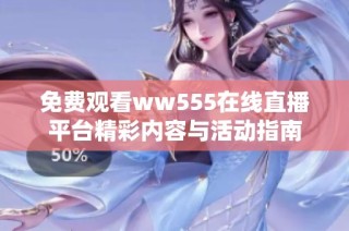 免费观看ww555在线直播平台精彩内容与活动指南