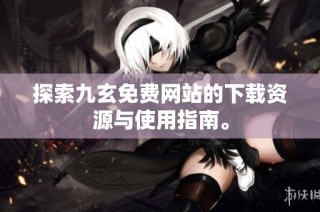 探索九玄免费网站的下载资源与使用指南。