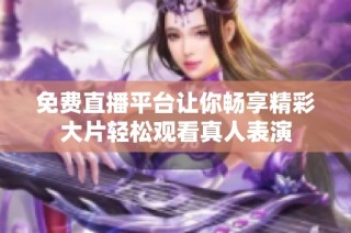 免费直播平台让你畅享精彩大片轻松观看真人表演