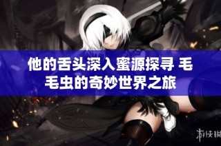 他的舌头深入蜜源探寻 毛毛虫的奇妙世界之旅