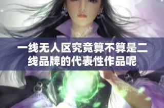 一线无人区究竟算不算是二线品牌的代表性作品呢