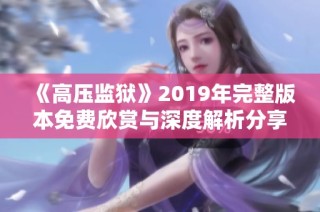 《高压监狱》2019年完整版本免费欣赏与深度解析分享