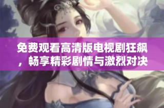 免费观看高清版电视剧狂飙，畅享精彩剧情与激烈对决情节