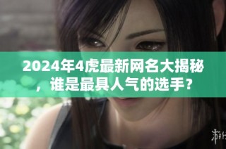 2024年4虎最新网名大揭秘，谁是最具人气的选手？
