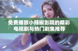 免费播放小辣椒影院的精彩电视剧与热门剧集推荐