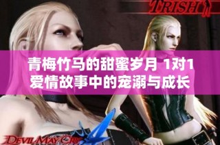 青梅竹马的甜蜜岁月 1对1爱情故事中的宠溺与成长