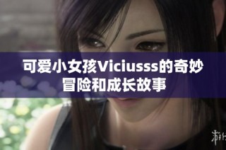 可爱小女孩Viciusss的奇妙冒险和成长故事