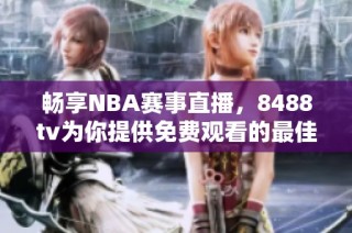 畅享NBA赛事直播，8488tv为你提供免费观看的最佳平台