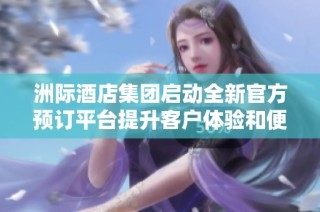 洲际酒店集团启动全新官方预订平台提升客户体验和便捷性