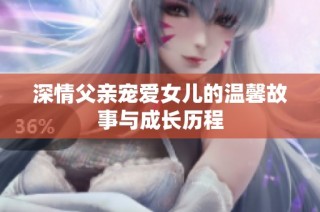 深情父亲宠爱女儿的温馨故事与成长历程