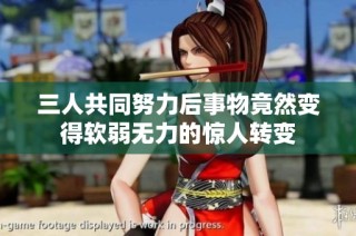 三人共同努力后事物竟然变得软弱无力的惊人转变