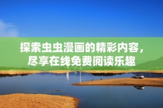 探索虫虫漫画的精彩内容，尽享在线免费阅读乐趣