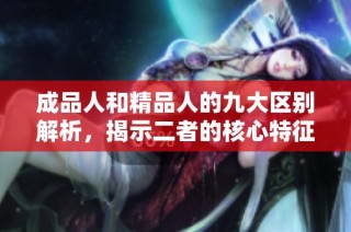 成品人和精品人的九大区别解析，揭示二者的核心特征与价值观