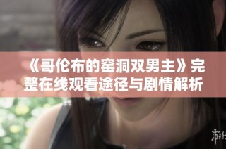 《哥伦布的窑洞双男主》完整在线观看途径与剧情解析分享