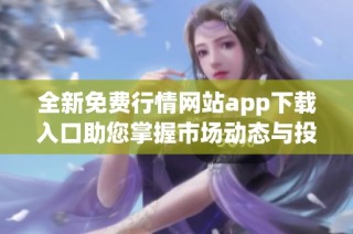 全新免费行情网站app下载入口助您掌握市场动态与投资机遇