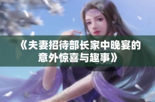 《夫妻招待部长家中晚宴的意外惊喜与趣事》