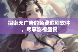 探索无广告的免费追剧软件，尽享影视盛宴