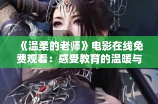 《温柔的老师》电影在线免费观看：感受教育的温暖与感动