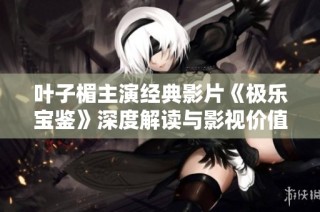 叶子楣主演经典影片《极乐宝鉴》深度解读与影视价值探讨