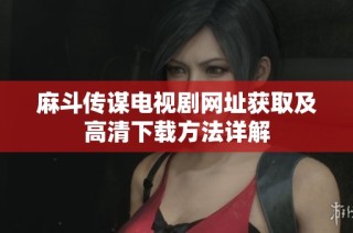 麻斗传谋电视剧网址获取及高清下载方法详解