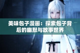 美味包子漫画：探索包子背后的幽默与故事世界