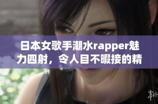 日本女歌手潮水rapper魅力四射，令人目不暇接的精彩表现