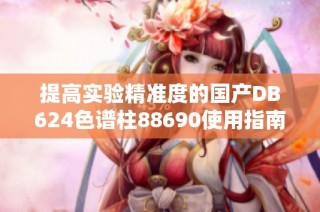 提高实验精准度的国产DB624色谱柱88690使用指南