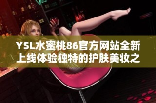 YSL水蜜桃86官方网站全新上线体验独特的护肤美妆之旅