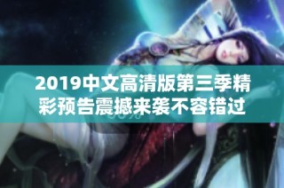 2019中文高清版第三季精彩预告震撼来袭不容错过