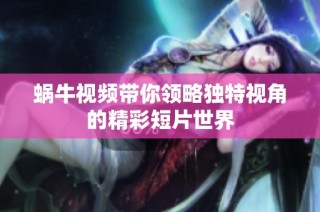 蜗牛视频带你领略独特视角的精彩短片世界