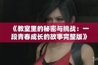《教室里的秘密与挑战：一段青春成长的故事完整版》